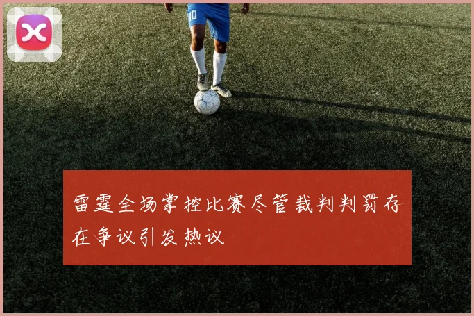 雷霆全场掌控比赛尽管裁判判罚存在争议引发热议