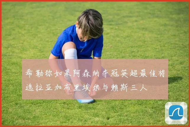 希勒称如果阿森纳夺冠英超最佳将选拉亚加布里埃尔与赖斯三人