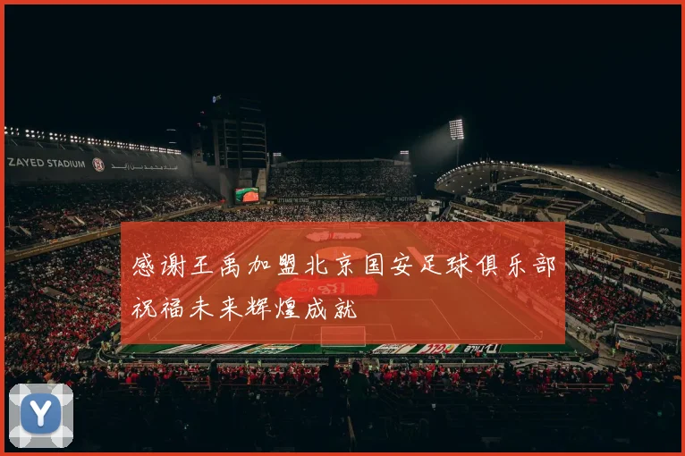 感谢王禹加盟北京国安足球俱乐部祝福未来辉煌成就