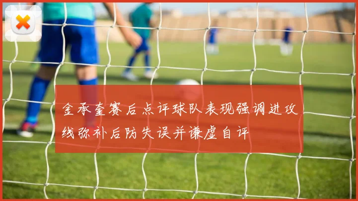 金承奎赛后点评球队表现强调进攻线弥补后防失误并谦虚自评