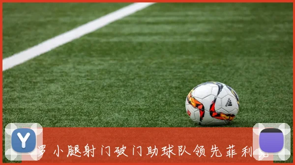 C罗小腿射门破门助球队领先菲利克斯策动科曼完美助攻展现默契