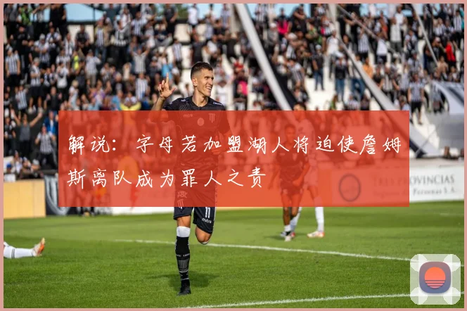 解说：字母若加盟湖人将迫使詹姆斯离队成为罪人之责