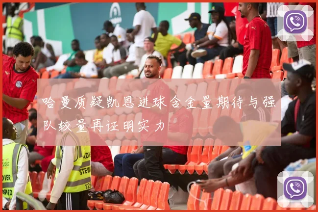 哈曼质疑凯恩进球含金量期待与强队较量再证明实力