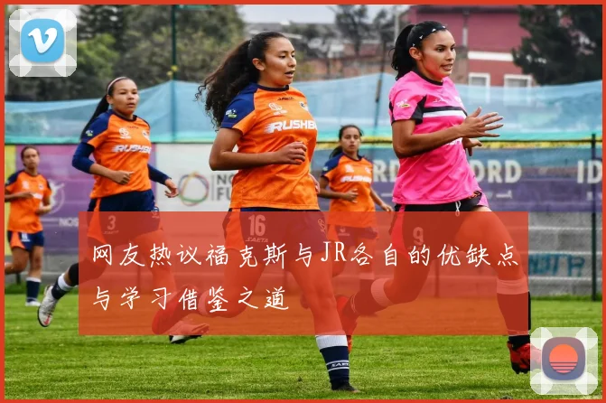 网友热议福克斯与JR各自的优缺点与学习借鉴之道