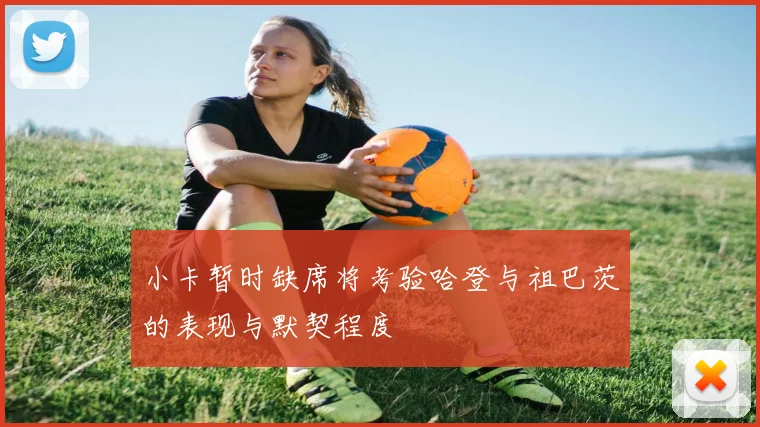 小卡暂时缺席将考验哈登与祖巴茨的表现与默契程度