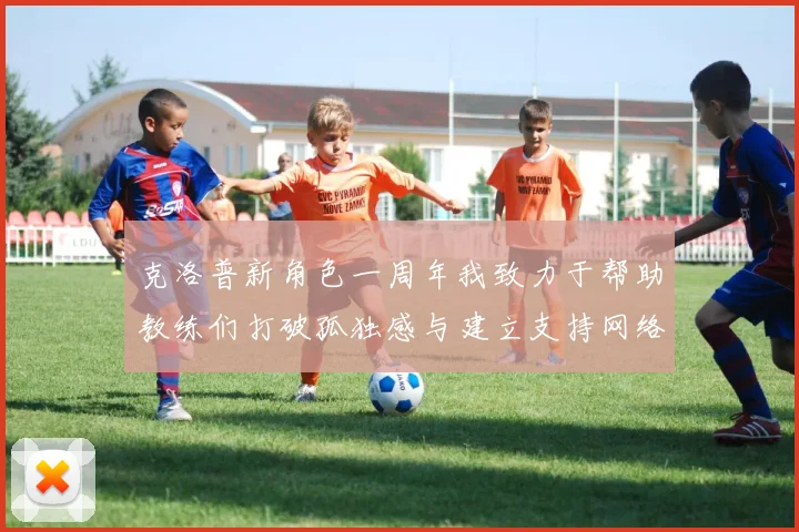 克洛普新角色一周年我致力于帮助教练们打破孤独感与建立支持网络