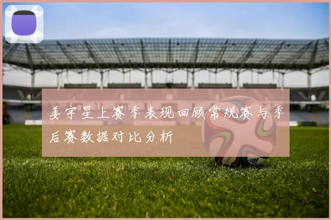 姜宇星上赛季表现回顾常规赛与季后赛数据对比分析