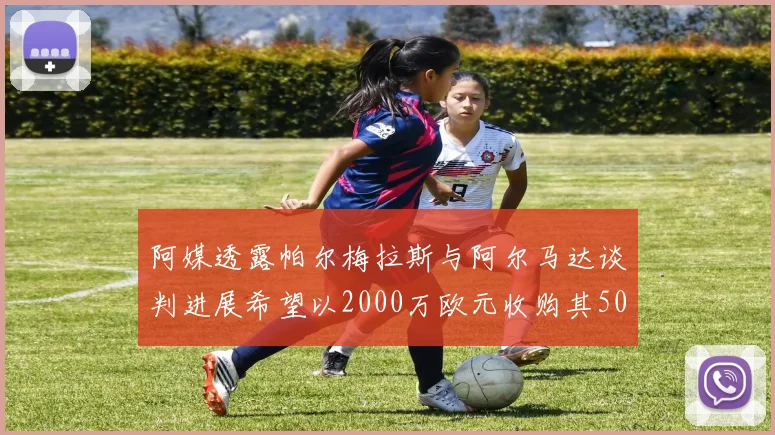 阿媒透露帕尔梅拉斯与阿尔马达谈判进展希望以2000万欧元收购其50所有权