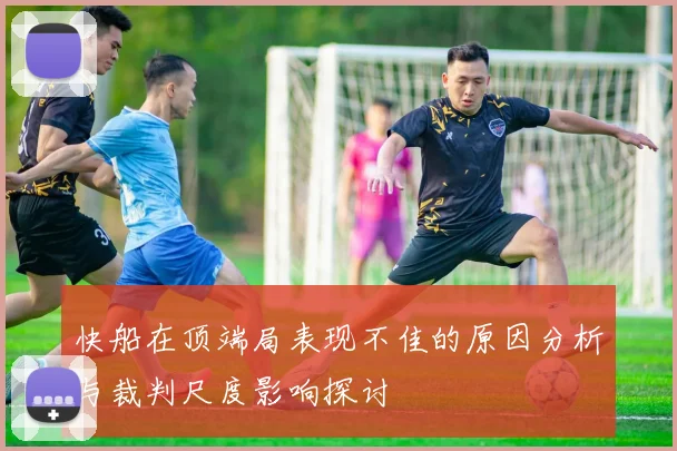 快船在顶端局表现不佳的原因分析与裁判尺度影响探讨