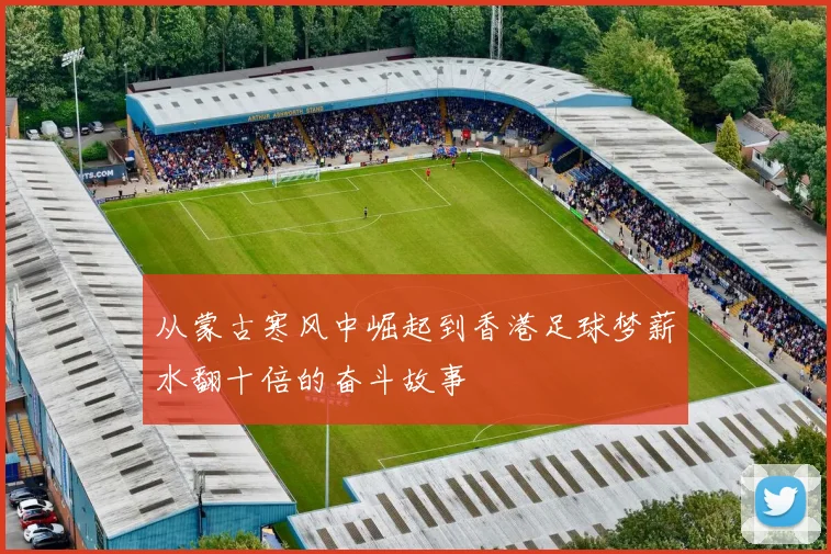 从蒙古寒风中崛起到香港足球梦薪水翻十倍的奋斗故事