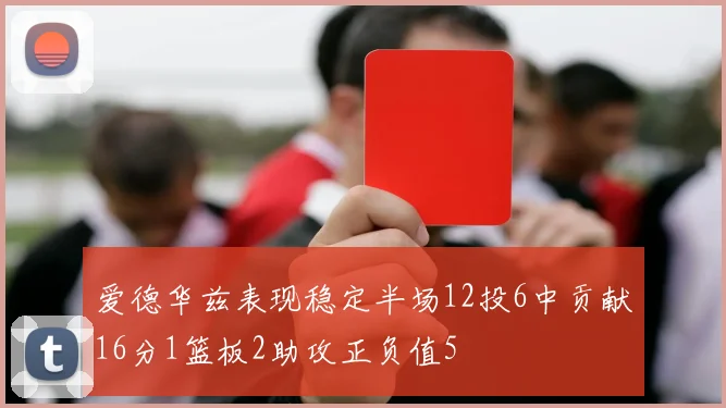 爱德华兹表现稳定半场12投6中贡献16分1篮板2助攻正负值5