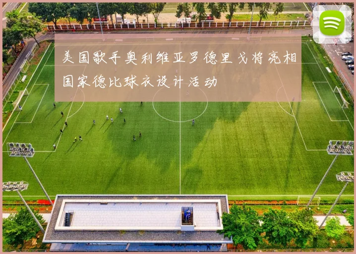 美国歌手奥利维亚罗德里戈将亮相国家德比球衣设计活动